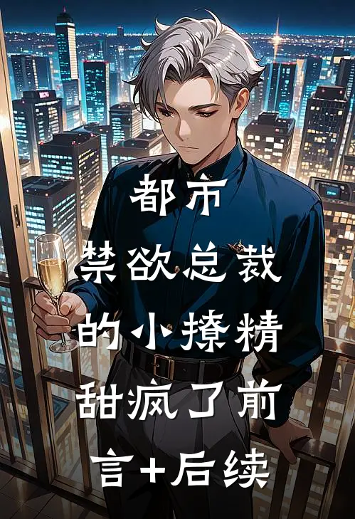 都市：禁欲总裁的小撩精甜疯了前言+后续