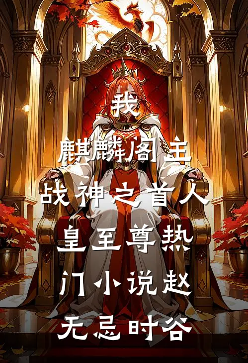 我，麒麟阁主，战神之首人皇至尊热门小说赵无忌时谷