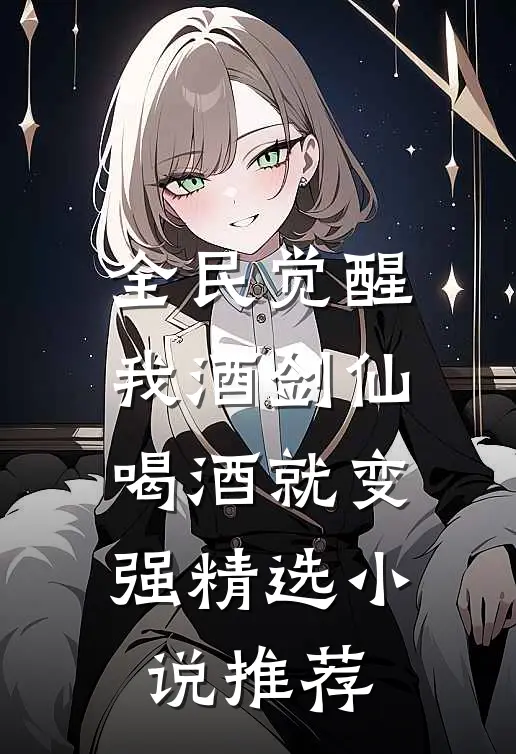 全民觉醒：我酒剑仙，喝酒就变强精选小说推荐