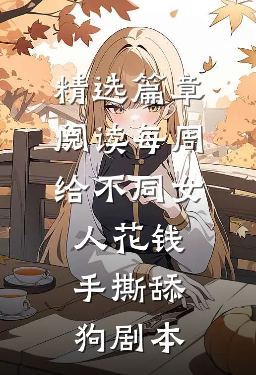 精选篇章阅读每周给不同女人花钱手撕舔狗剧本