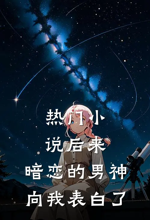 热门小说后来，暗恋的男神向我表白了