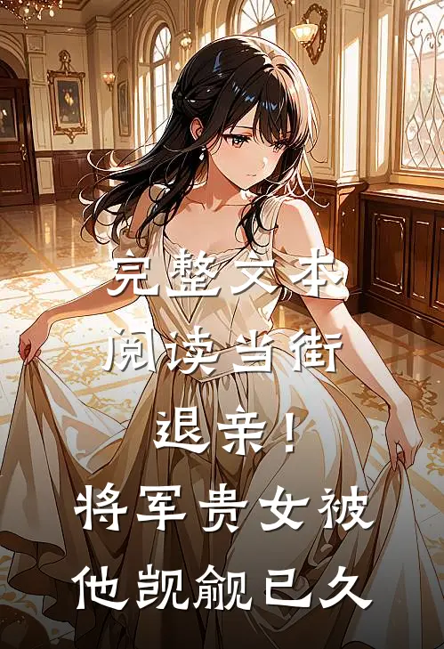 完整文本阅读当街退亲！将军贵女被他觊觎已久