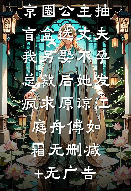 京圈公主抽盲盒选丈夫，我另娶不孕总裁后她发疯求原谅江庭舟傅如霜无删减+无广告