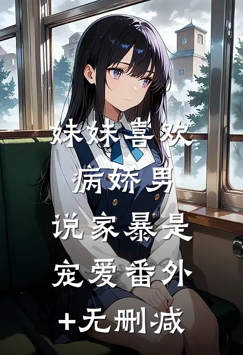 妹妹喜欢病娇男，说家暴是宠爱番外+无删减