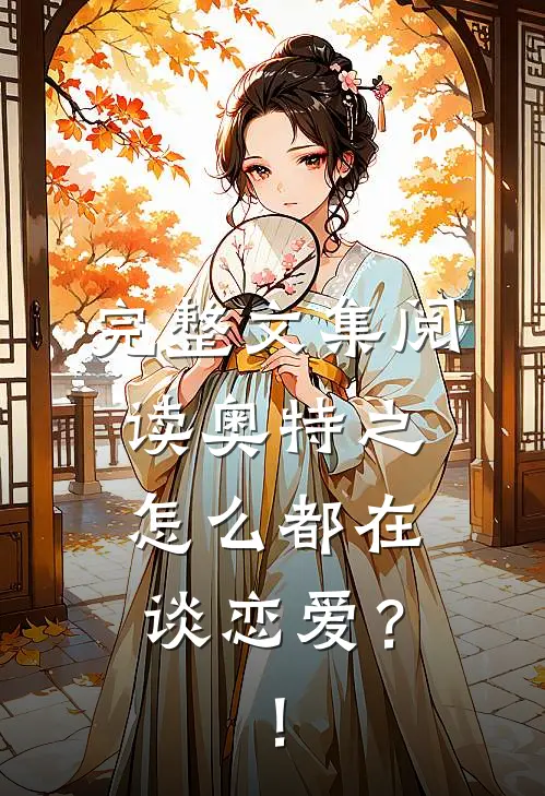 完整文集阅读奥特之怎么都在谈恋爱？！