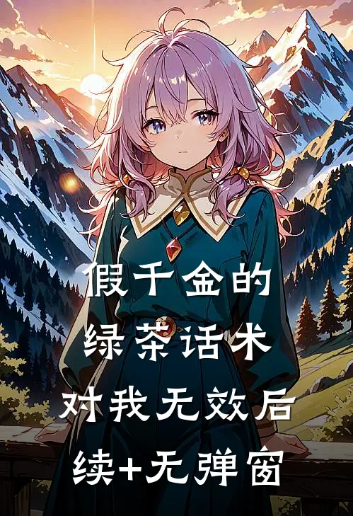 假千金的绿茶话术，对我无效后续+无弹窗
