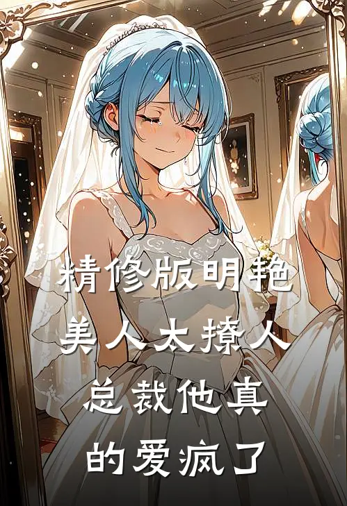 精修版明艳美人太撩人，总裁他真的爱疯了