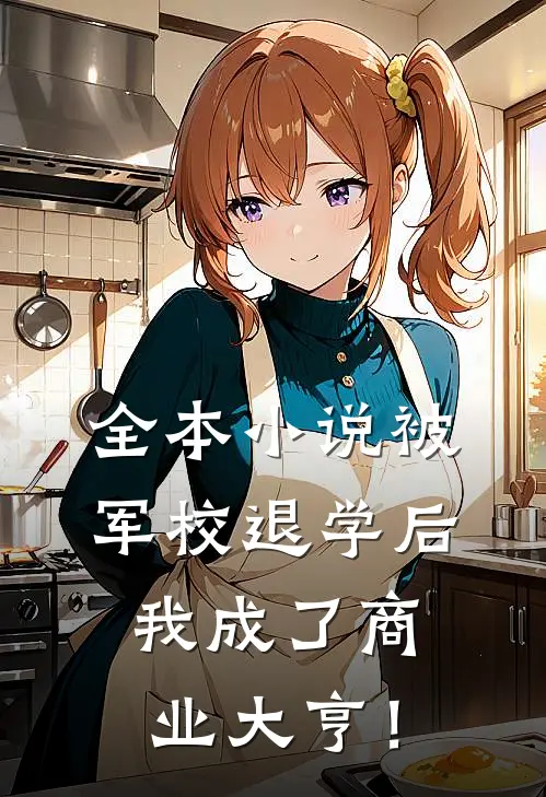全本小说被军校退学后，我成了商业大亨！