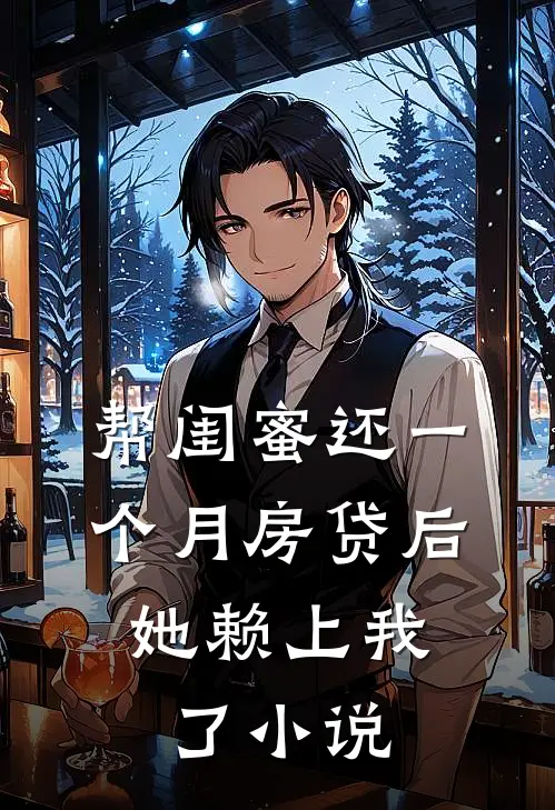 帮闺蜜还一个月房贷后，她赖上我了小说