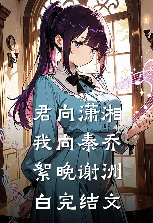 君向潇湘我向秦乔絮晚谢洲白完结文