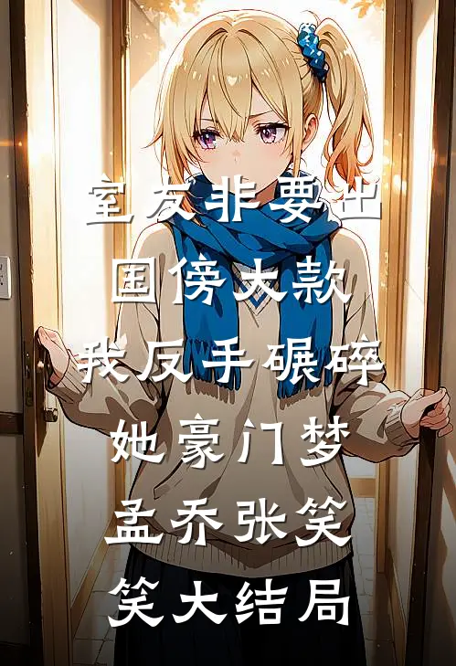 室友非要出国傍大款，我反手碾碎她豪门梦孟乔张笑笑大结局