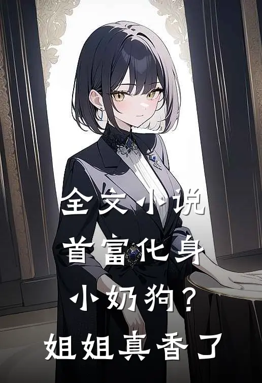 全文小说首富化身小奶狗？姐姐真香了