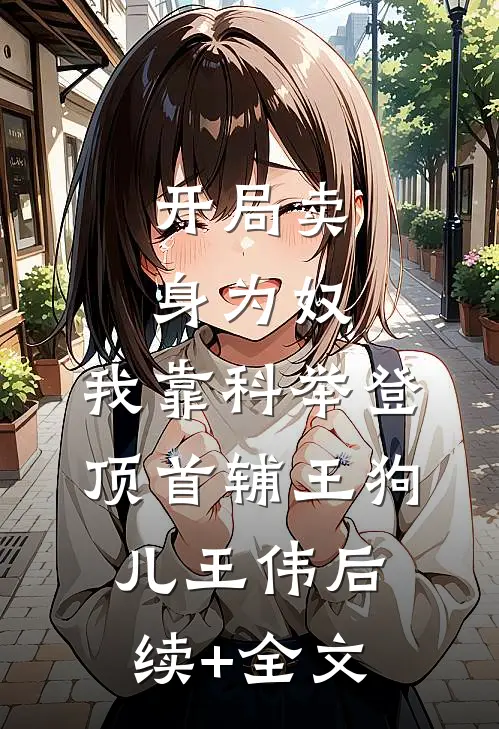 开局卖身为奴，我靠科举登顶首辅王狗儿王伟后续+全文