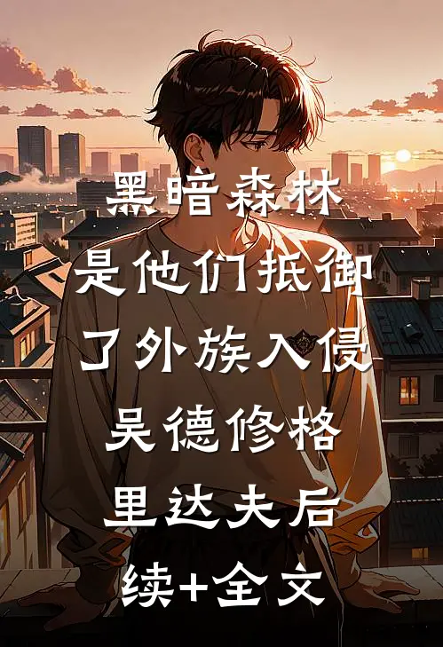 黑暗森林：是他们抵御了外族入侵吴德修格里达夫后续+全文