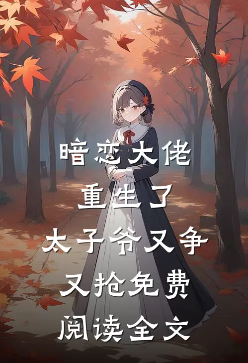 暗恋大佬重生了，太子爷又争又抢免费阅读全文