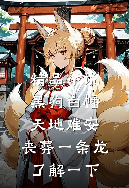 精品小说黑狗白幡，天地难安，丧葬一条龙了解一下