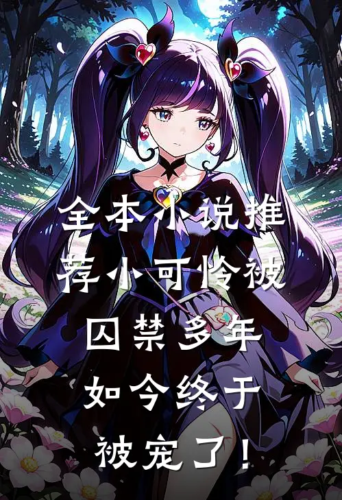 全本小说推荐小可怜被囚禁多年，如今终于被宠了！