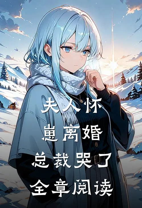 夫人怀崽离婚，总裁哭了全章阅读