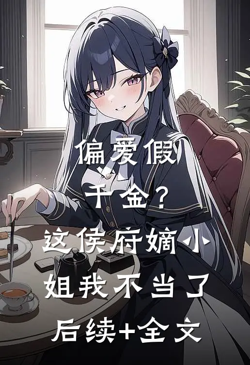偏爱假千金？这侯府嫡小姐我不当了后续+全文