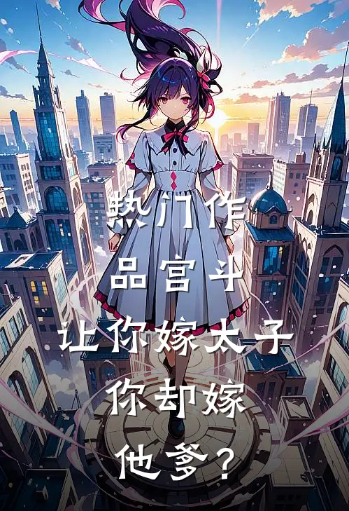 热门作品宫斗：让你嫁太子，你却嫁他爹？