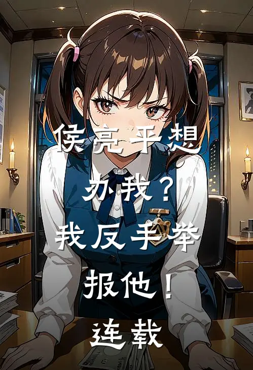 侯亮平想办我？我反手举报他！连载