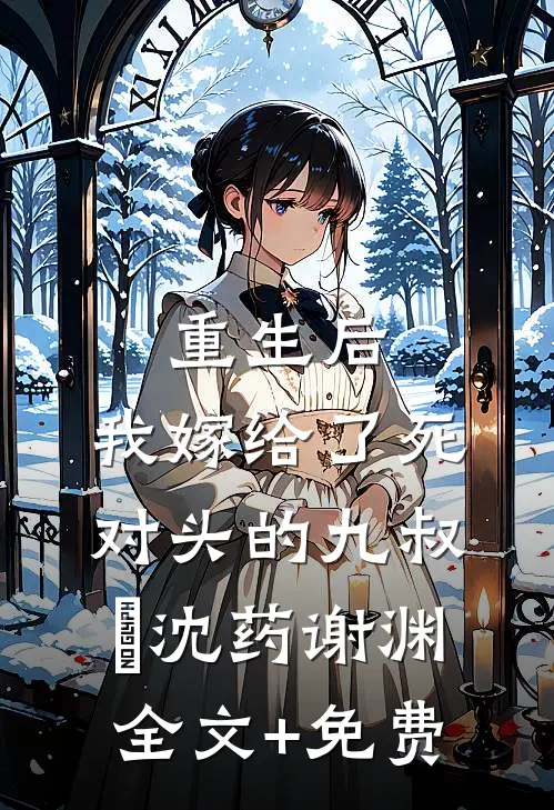 重生后，我嫁给了死对头的九叔​沈药谢渊全文+免费