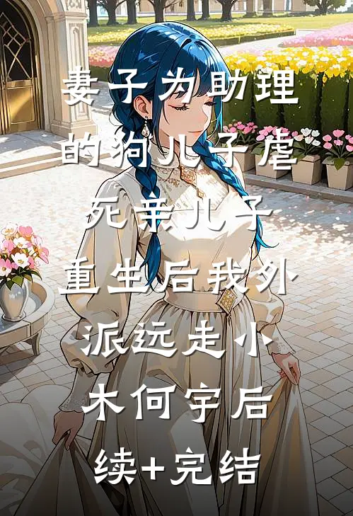 妻子为助理的狗儿子虐死亲儿子，重生后我外派远走小木何宇后续+完结