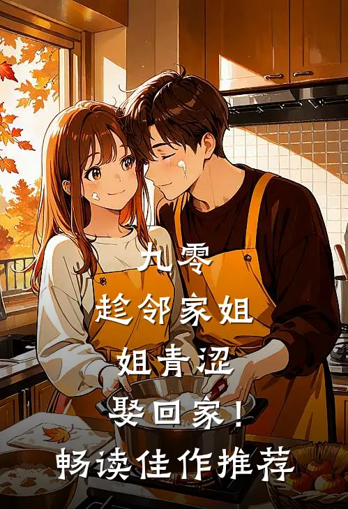 九零：趁邻家姐姐青涩，娶回家！畅读佳作推荐