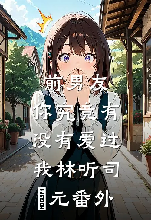 前男友：你究竟有没有爱过我林听司啟元番外