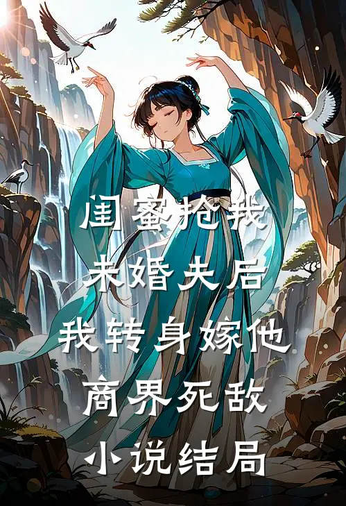 闺蜜抢我未婚夫后，我转身嫁他商界死敌小说结局