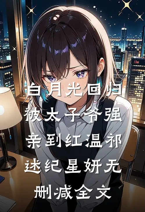 白月光回归，被太子爷强亲到红温祁述纪星妍无删减全文