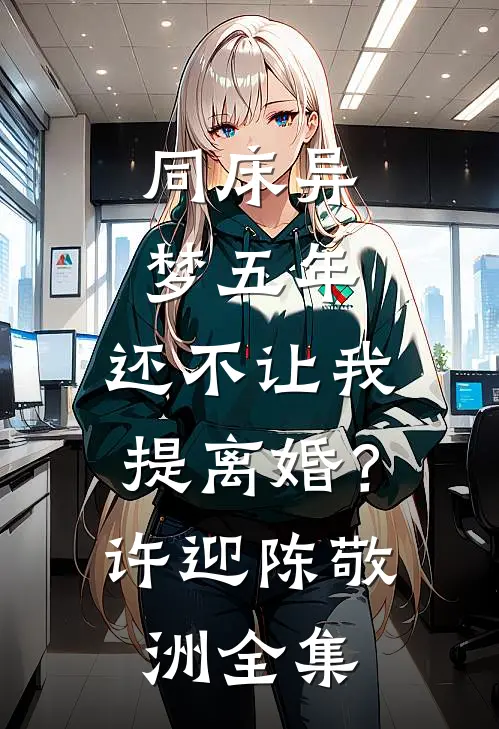 同床异梦五年，还不让我提离婚？许迎陈敬洲全集