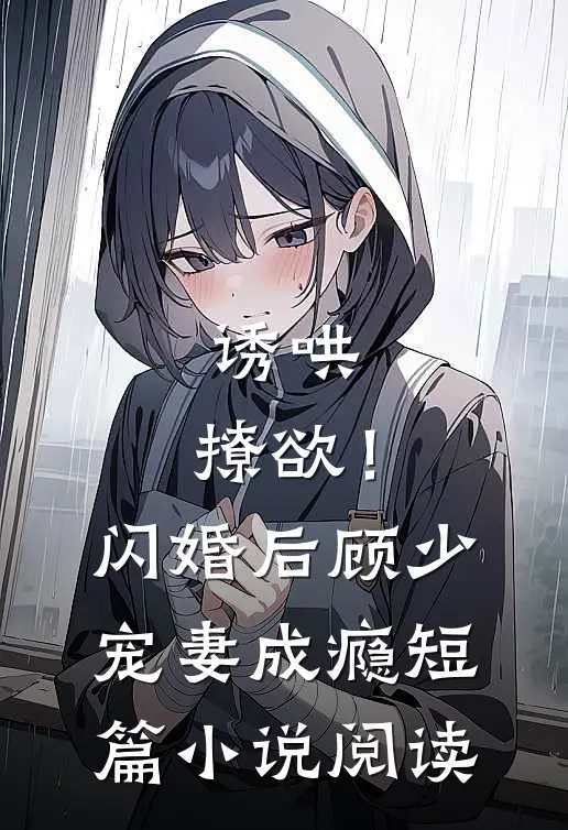 诱哄，撩欲！闪婚后顾少宠妻成瘾短篇小说阅读