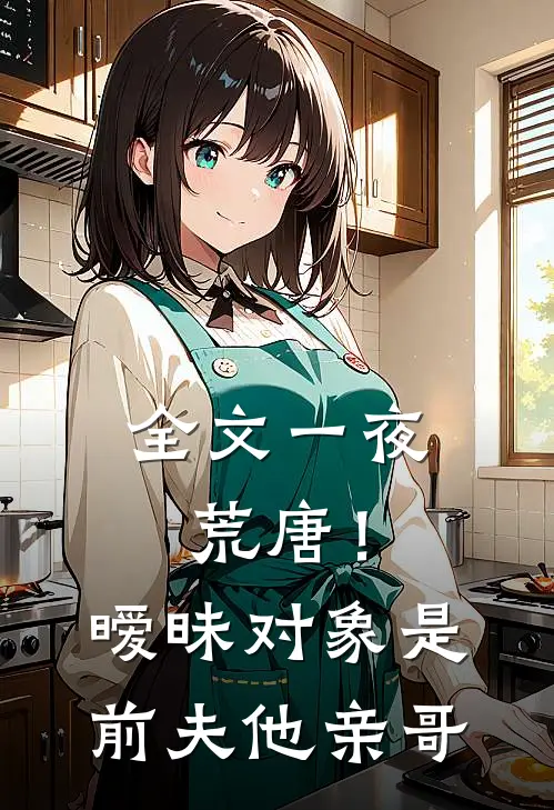 全文一夜荒唐！暧昧对象是前夫他亲哥