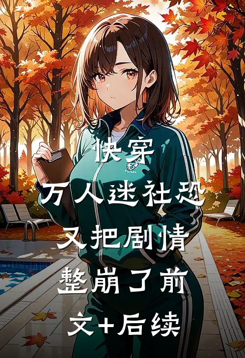 快穿：万人迷社恐又把剧情整崩了前文+后续