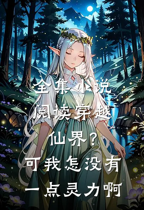 全集小说阅读穿越仙界？可我怎没有一点灵力啊