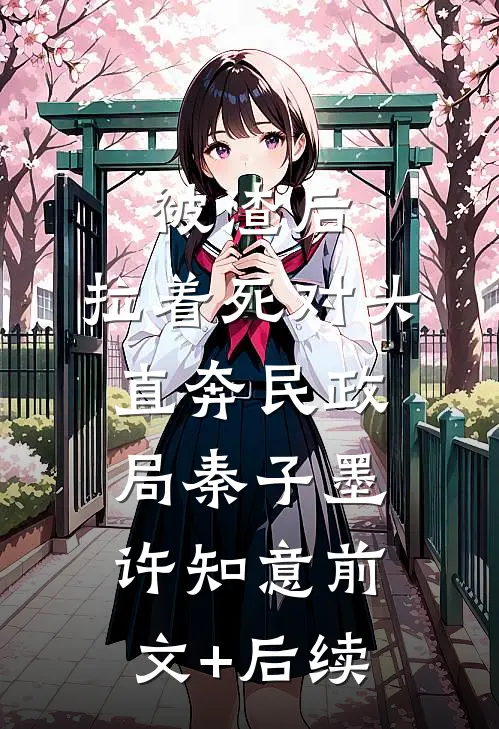 被渣后，拉着死对头直奔民政局秦子墨许知意前文+后续
