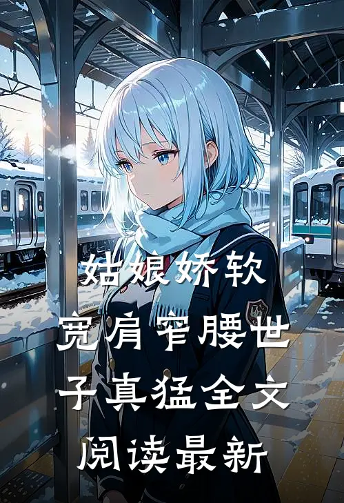 姑娘娇软，宽肩窄腰世子真猛全文阅读最新