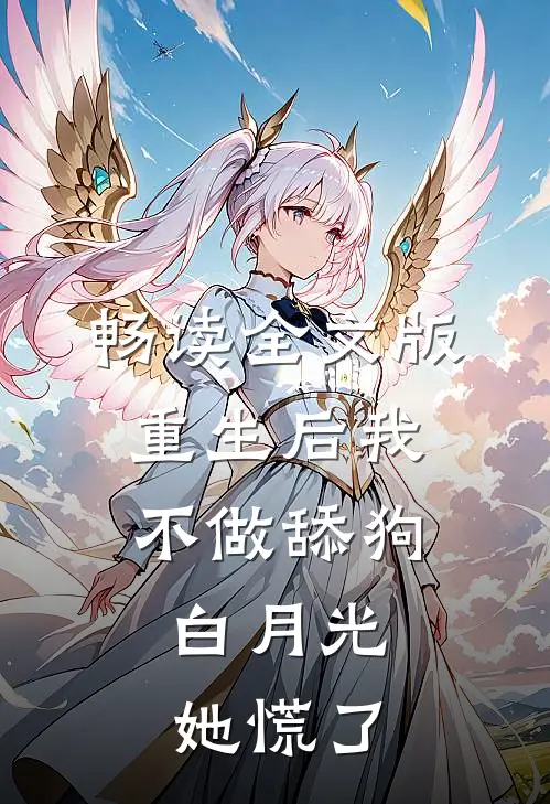 畅读全文版重生后我不做舔狗，白月光她慌了