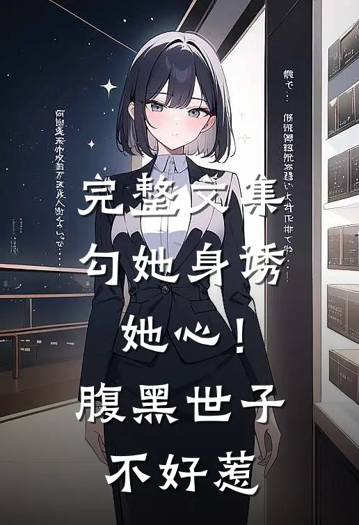 完整文集勾她身诱她心！腹黑世子不好惹