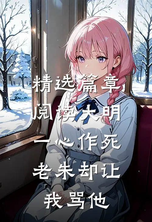 精选篇章阅读大明：一心作死，老朱却让我骂他