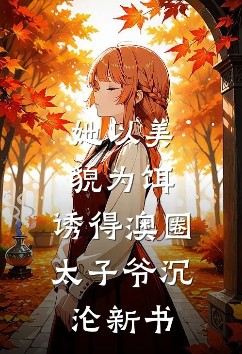 她以美貌为饵，诱得澳圈太子爷沉沦新书