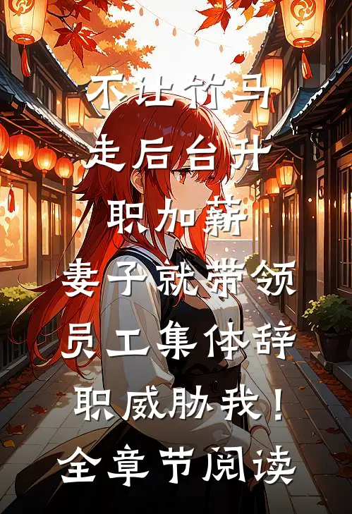 不让竹马走后台升职加薪，妻子就带领员工集体辞职威胁我！全章节阅读