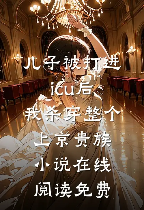 儿子被打进icu后，我杀穿整个上京贵族小说在线阅读免费
