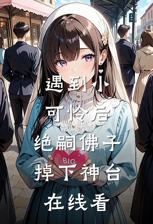 遇到小可怜后，绝嗣佛子掉下神台在线看