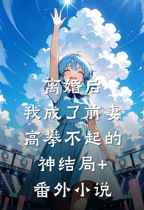 离婚后，我成了前妻高攀不起的神结局+番外小说