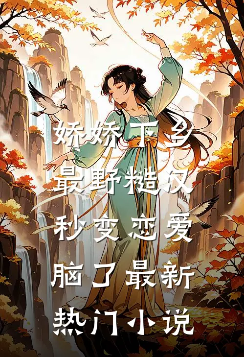 娇娇下乡，最野糙汉秒变恋爱脑了最新热门小说