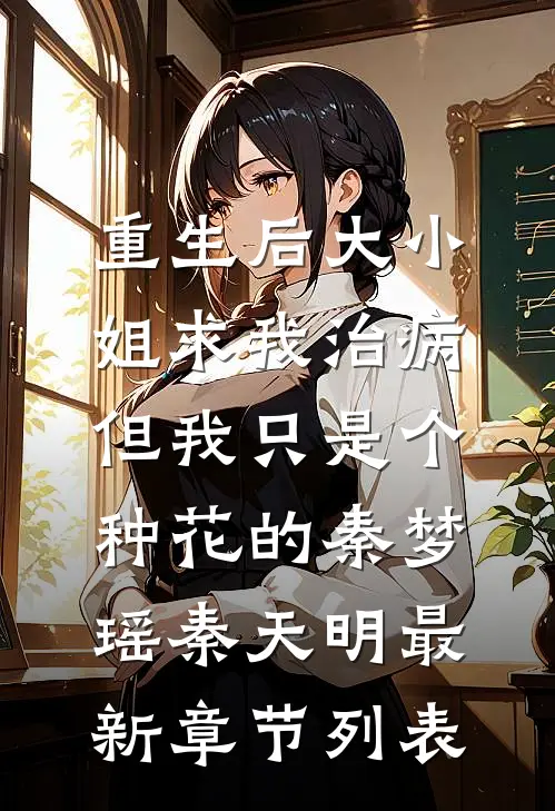 重生后大小姐求我治病，但我只是个种花的秦梦瑶秦天明最新章节列表