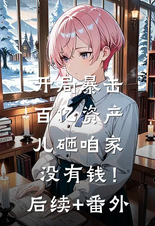 开局暴击百亿资产，儿砸咱家没有钱！后续+番外
