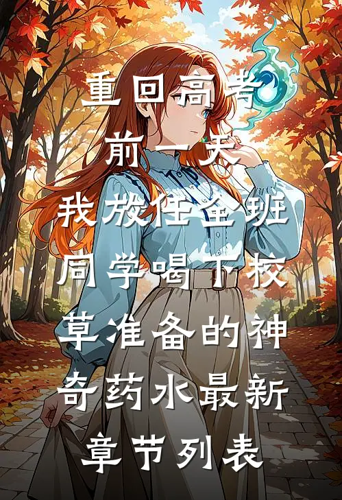 重回高考前一天，我放任全班同学喝下校草准备的神奇药水最新章节列表